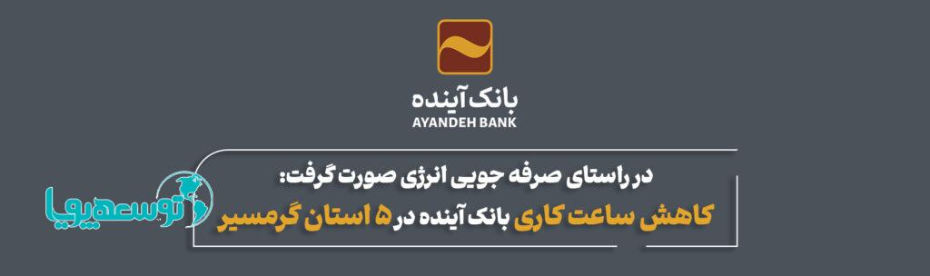 تغییر ساعت کاری شعب بانک آینده در ۵ استان گرمسیر ایران